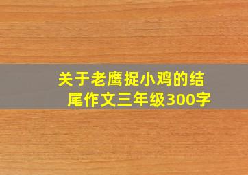 关于老鹰捉小鸡的结尾作文三年级300字