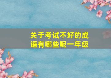 关于考试不好的成语有哪些呢一年级