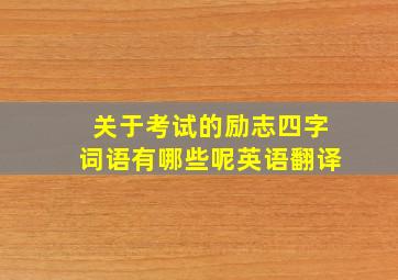 关于考试的励志四字词语有哪些呢英语翻译