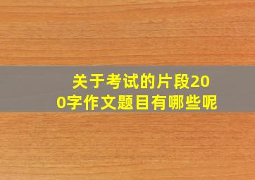 关于考试的片段200字作文题目有哪些呢