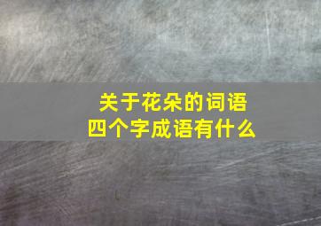 关于花朵的词语四个字成语有什么