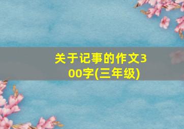 关于记事的作文300字(三年级)