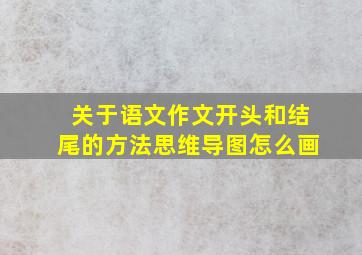 关于语文作文开头和结尾的方法思维导图怎么画