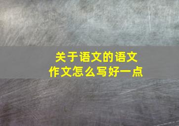 关于语文的语文作文怎么写好一点