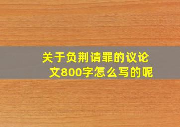 关于负荆请罪的议论文800字怎么写的呢