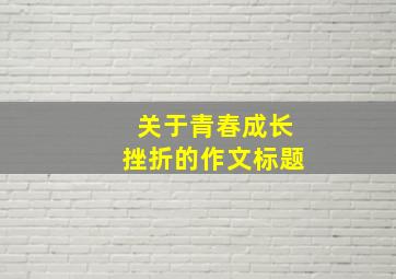 关于青春成长挫折的作文标题