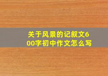 关于风景的记叙文600字初中作文怎么写