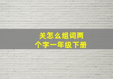 关怎么组词两个字一年级下册