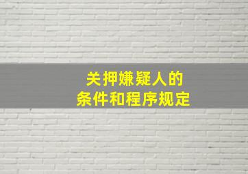 关押嫌疑人的条件和程序规定