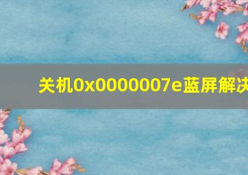 关机0x0000007e蓝屏解决