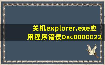 关机explorer.exe应用程序错误0xc0000022