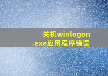 关机winlogon.exe应用程序错误