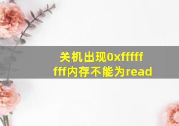 关机出现0xffffffff内存不能为read