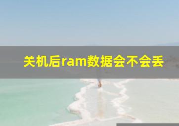 关机后ram数据会不会丢