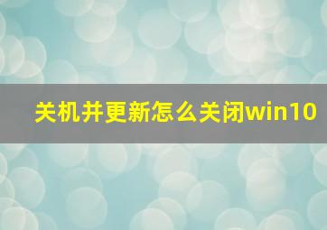 关机并更新怎么关闭win10