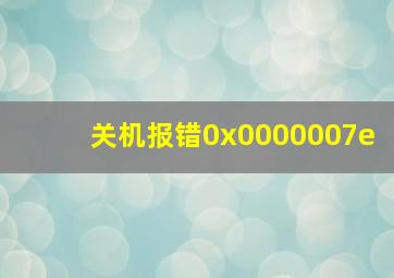 关机报错0x0000007e