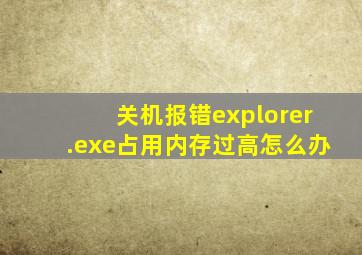 关机报错explorer.exe占用内存过高怎么办