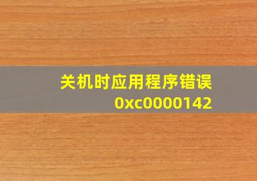 关机时应用程序错误0xc0000142