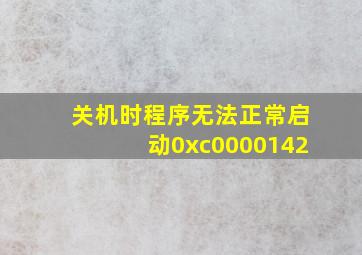 关机时程序无法正常启动0xc0000142