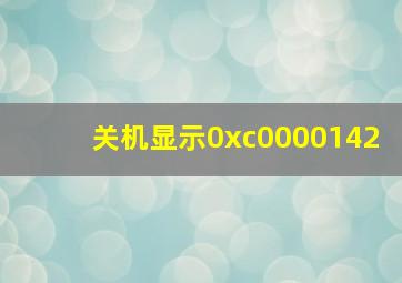 关机显示0xc0000142