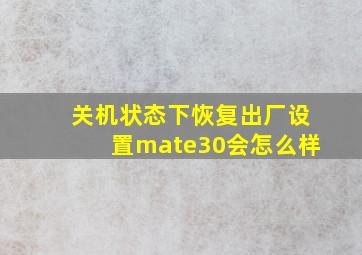 关机状态下恢复出厂设置mate30会怎么样