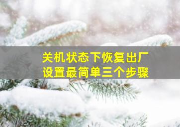 关机状态下恢复出厂设置最简单三个步骤