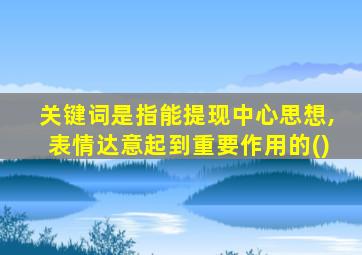 关键词是指能提现中心思想,表情达意起到重要作用的()