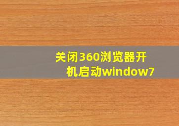 关闭360浏览器开机启动window7