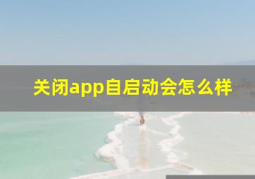 关闭app自启动会怎么样