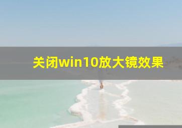 关闭win10放大镜效果