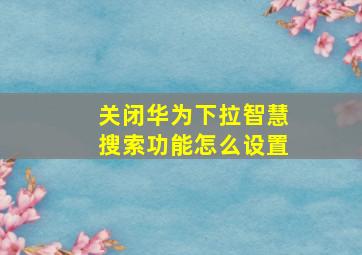 关闭华为下拉智慧搜索功能怎么设置