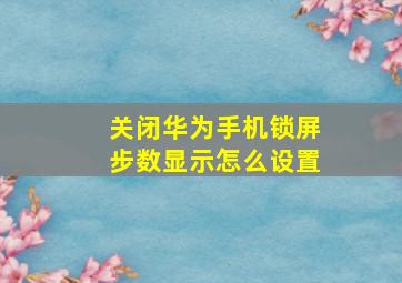 关闭华为手机锁屏步数显示怎么设置