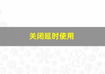 关闭延时使用