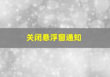 关闭悬浮窗通知