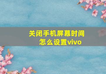 关闭手机屏幕时间怎么设置vivo