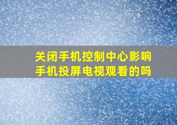 关闭手机控制中心影响手机投屏电视观看的吗