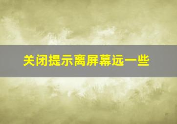 关闭提示离屏幕远一些