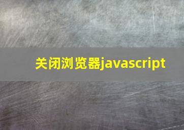 关闭浏览器javascript