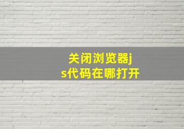 关闭浏览器js代码在哪打开