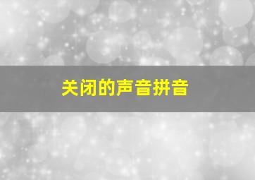 关闭的声音拼音