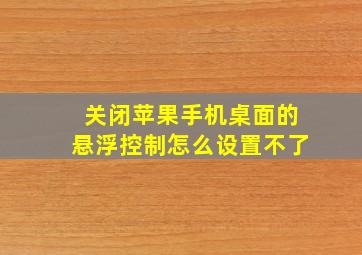 关闭苹果手机桌面的悬浮控制怎么设置不了