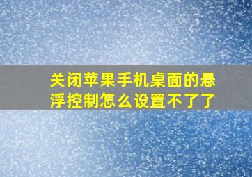 关闭苹果手机桌面的悬浮控制怎么设置不了了