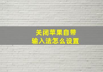 关闭苹果自带输入法怎么设置