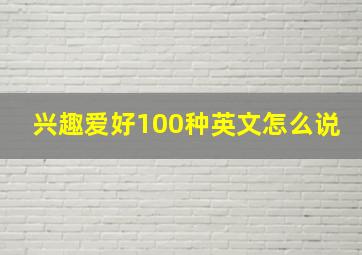 兴趣爱好100种英文怎么说