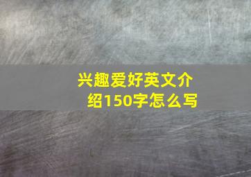 兴趣爱好英文介绍150字怎么写