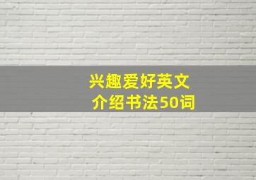 兴趣爱好英文介绍书法50词