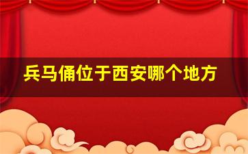 兵马俑位于西安哪个地方