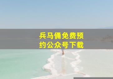 兵马俑免费预约公众号下载