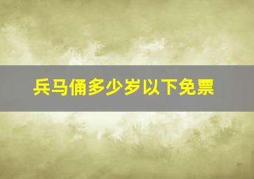 兵马俑多少岁以下免票