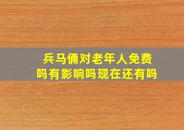 兵马俑对老年人免费吗有影响吗现在还有吗